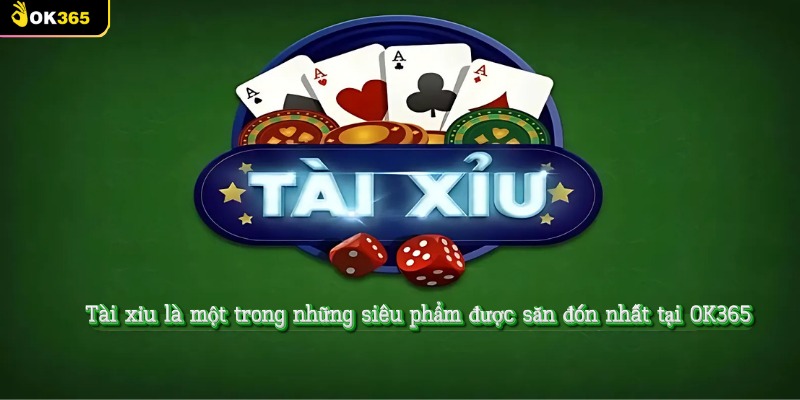 Tài xỉu là một trong những siêu phẩm được săn đón nhất tại OK365