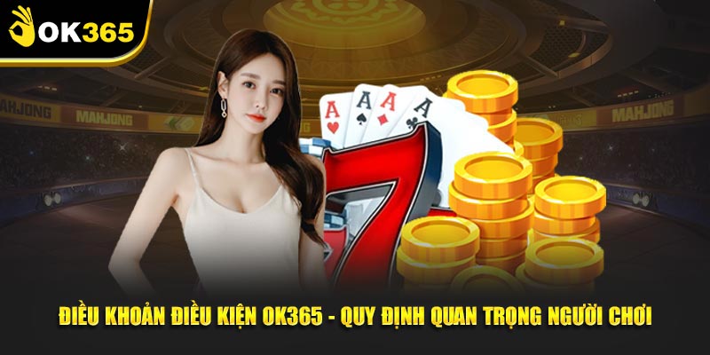 Điều Khoản Điều Kiện OK365 Quy Định Cần Biết Cho Newbie