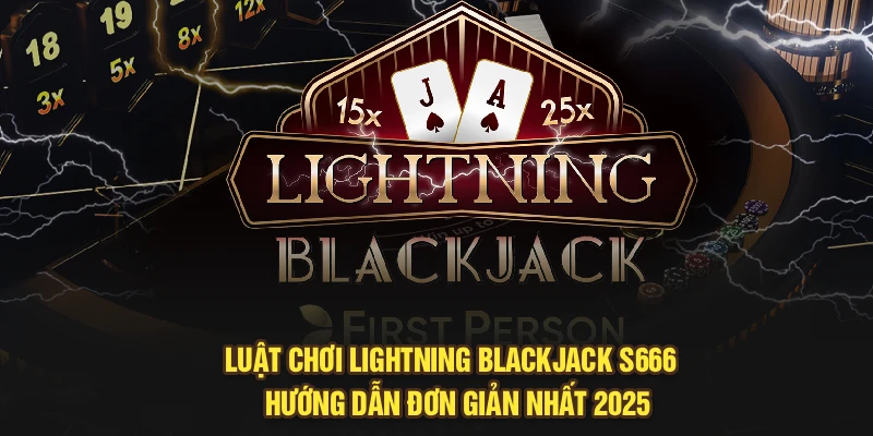 Luật Chơi Lightning Blackjack S666 - Hướng Dẫn Đơn Giản Nhất 2025